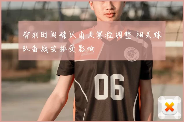 智利时间确认南美赛程调整 相关球队备战安排受影响