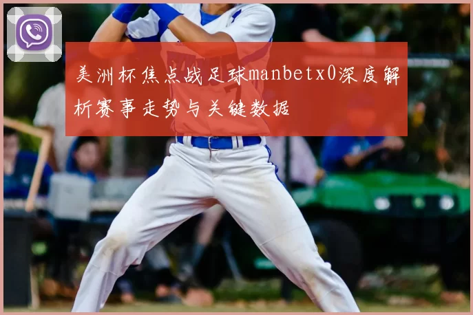 美洲杯焦点战足球manbetx0深度解析赛事走势与关键数据
