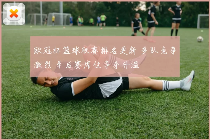 欧冠杯篮球联赛排名更新 多队竞争激烈 季后赛席位争夺升温