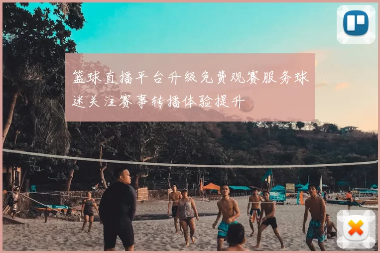 篮球直播平台升级免费观赛服务球迷关注赛事转播体验提升