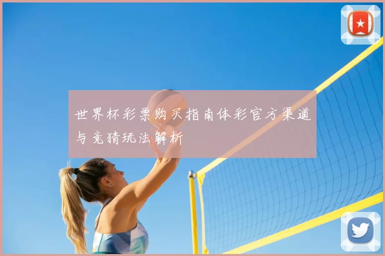 世界杯彩票购买指南体彩官方渠道与竞猜玩法解析