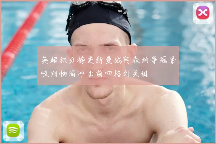 英超积分榜更新曼城阿森纳争冠紧咬利物浦冲击前四格外关键