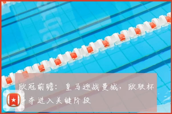 欧冠前瞻：皇马迎战曼城，欧联杯争夺进入关键阶段