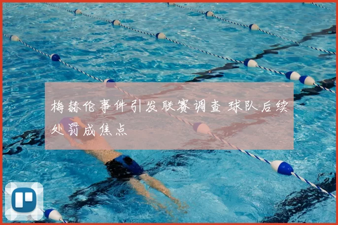 梅赫伦事件引发联赛调查 球队后续处罚成焦点