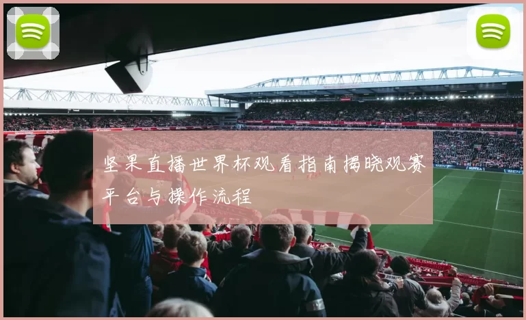 坚果直播世界杯观看指南揭晓观赛平台与操作流程