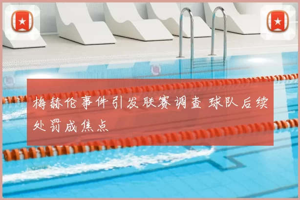 梅赫伦事件引发联赛调查 球队后续处罚成焦点