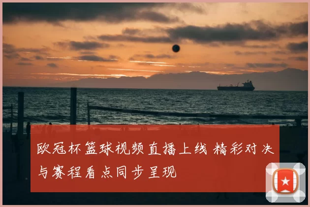 欧冠杯篮球视频直播上线 精彩对决与赛程看点同步呈现