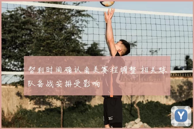 智利时间确认南美赛程调整 相关球队备战安排受影响