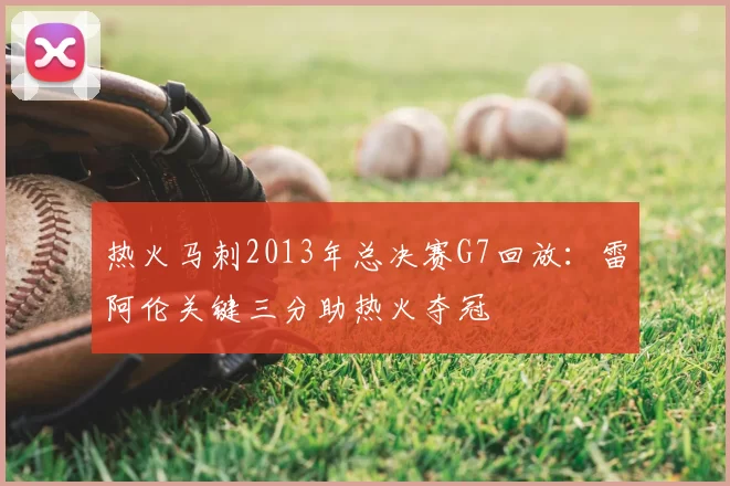 热火马刺2013年总决赛G7回放：雷阿伦关键三分助热火夺冠