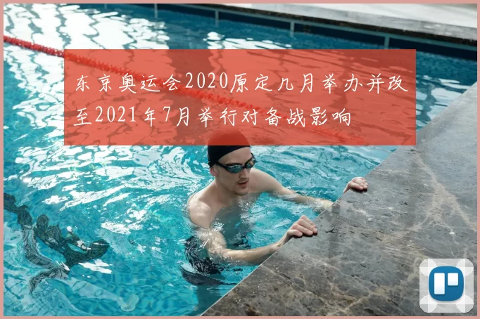 东京奥运会2020原定几月举办并改至2021年7月举行对备战影响
