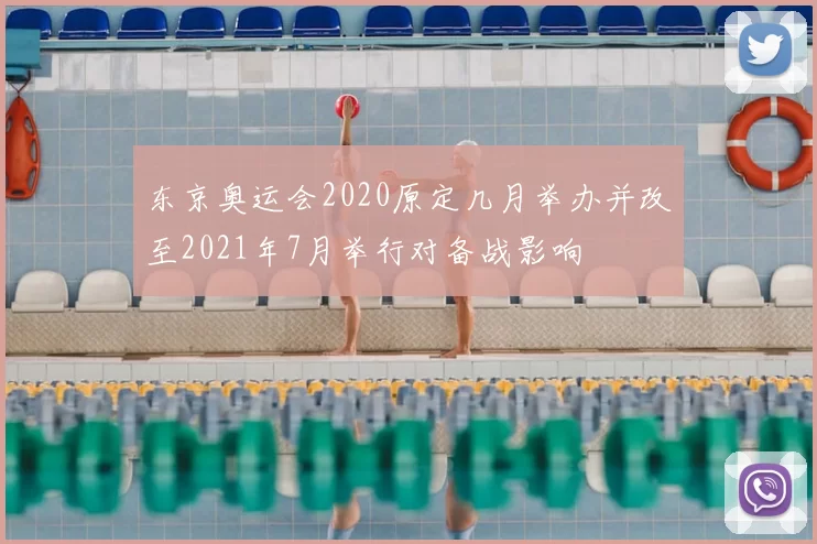 东京奥运会2020原定几月举办并改至2021年7月举行对备战影响
