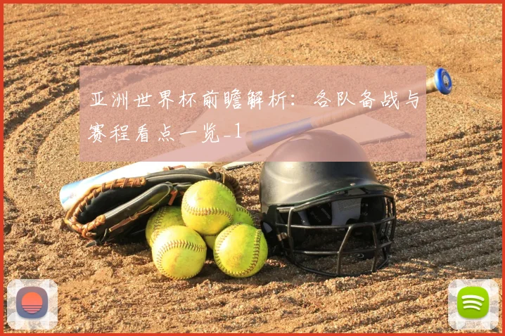 亚洲世界杯前瞻解析:各队备战与赛程看点一览_1