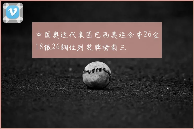中国奥运代表团巴西奥运会夺26金18银26铜位列奖牌榜前三