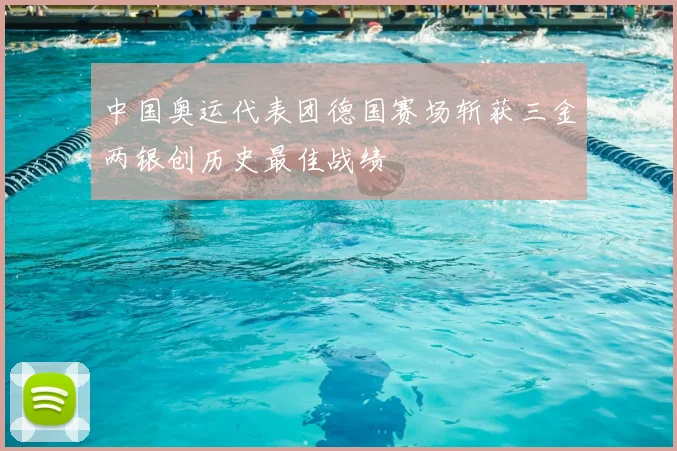 中国奥运代表团德国赛场斩获三金两银创历史最佳战绩