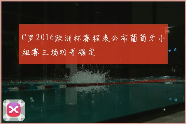 C罗2016欧洲杯赛程表公布葡萄牙小组赛三场对手确定