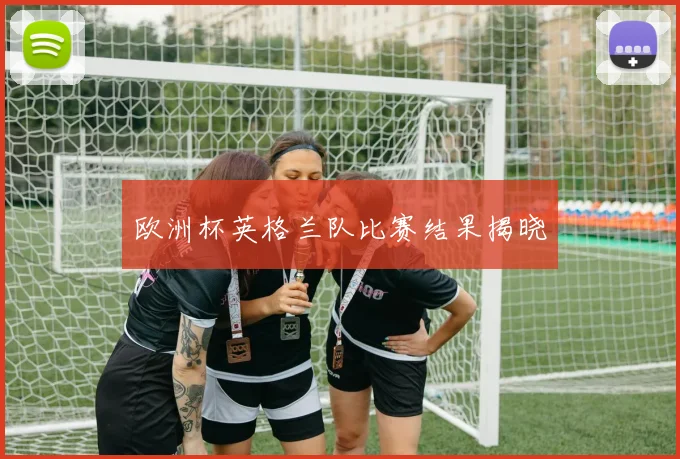 欧洲杯英格兰队比赛结果揭晓