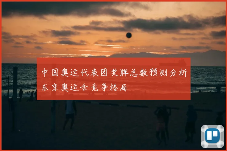 中国奥运代表团奖牌总数预测分析东京奥运会竞争格局