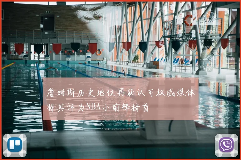 詹姆斯历史地位再获认可权威媒体将其评为NBA小前锋榜首