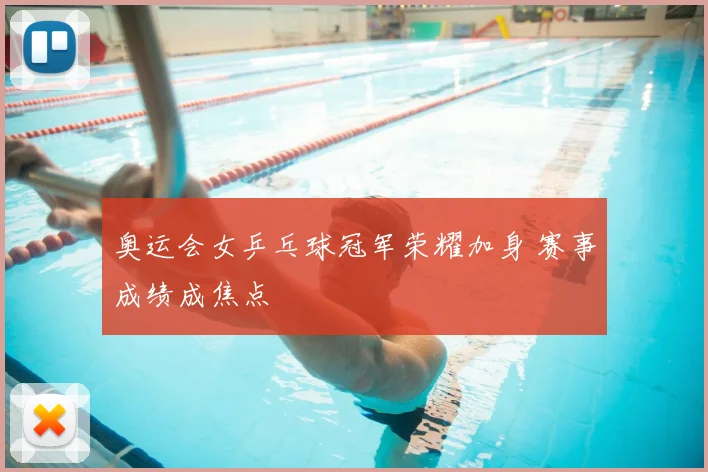 奥运会女乒乓球冠军荣耀加身 赛事成绩成焦点