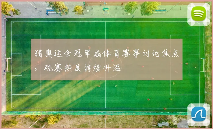 猜奥运会冠军成体育赛事讨论焦点，观赛热度持续升温