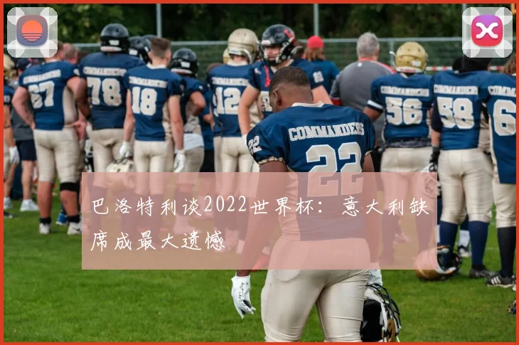巴洛特利谈2022世界杯:意大利缺席成最大遗憾