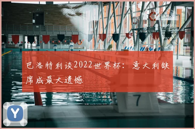 巴洛特利谈2022世界杯:意大利缺席成最大遗憾