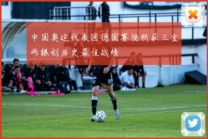 中国奥运代表团德国赛场斩获三金两银创历史最佳战绩