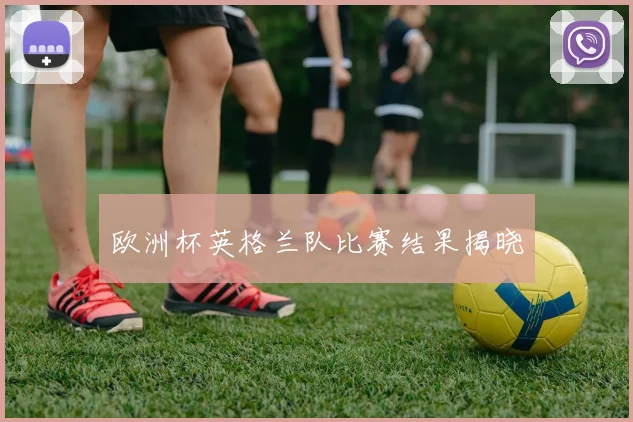 欧洲杯英格兰队比赛结果揭晓